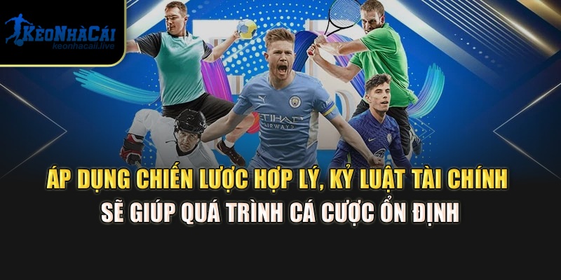 Áp dụng chiến lược hợp lý, kỷ luật tài chính sẽ giúp quá trình cá cược ổn định