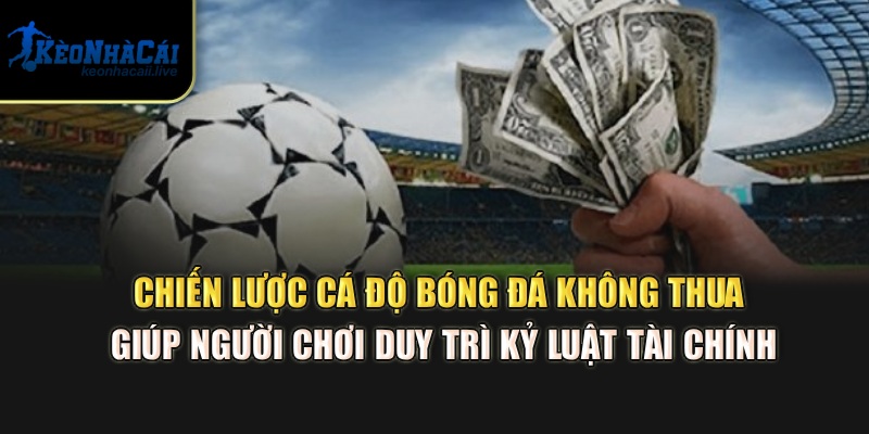 Cá Độ Bóng Đá Không Thua - Mẹo Quản Lý Vốn Từ Kèo Nhà Cái Chiến lược Cá độ bóng đá không thua giúp người chơi duy trì kỷ luật tài chính