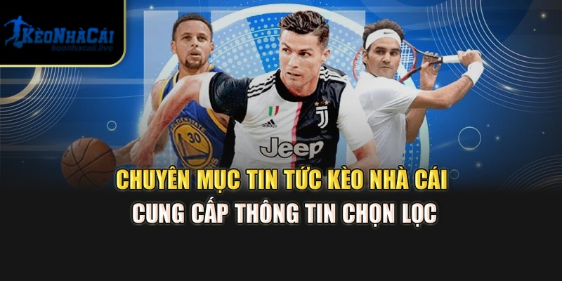 Chuyên mục tin tức Kèo Nhà Cái cung cấp thông tin chọn lọc