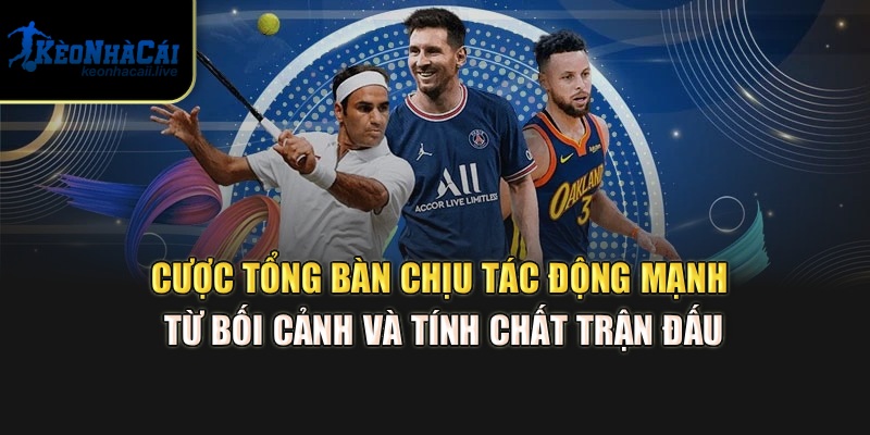 Cược Tổng Bàn - Cách Soi Kèo Tài Xỉu Cực Hay Tại Kèo Nhà Cái Cược tổng bàn chịu tác động mạnh từ bối cảnh và tính chất trận đấu
