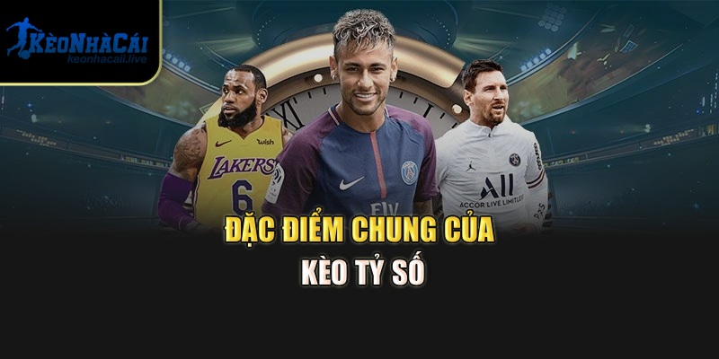 Đặc điểm chung của kèo tỷ số