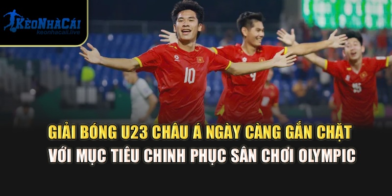Giải bóng U23 châu Á ngày càng gắn chặt với mục tiêu chinh phục sân chơi Olympic