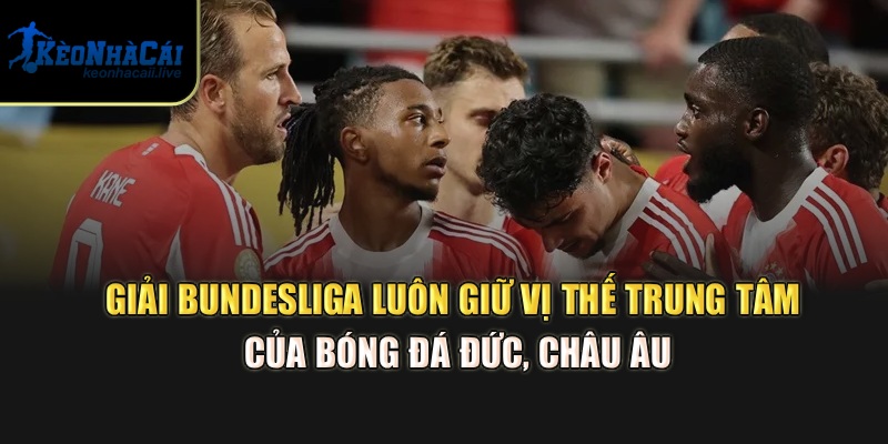 Giải Bundesliga luôn giữ vị thế trung tâm của bóng đá Đức, châu Âu