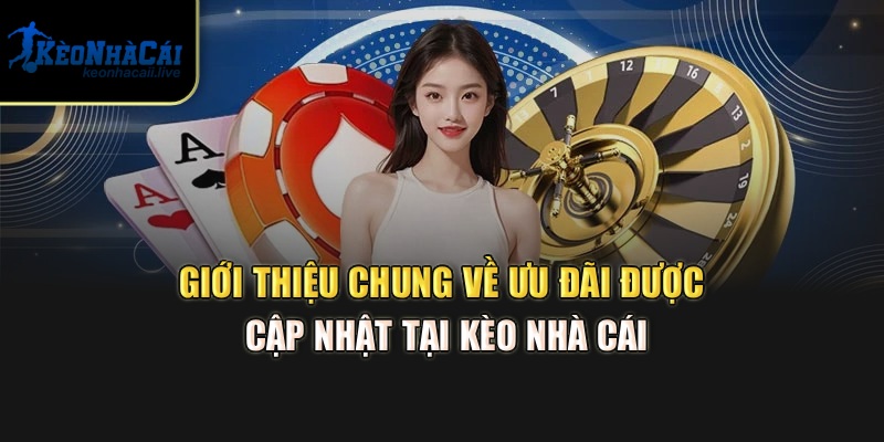 Giới thiệu chung về ưu đãi được cập nhật tại Kèo Nhà Cái