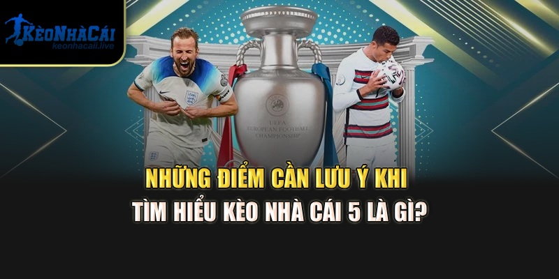 Kèo Nhà Cái 5 Là Gì? Cách Hiểu Và Phân Tích Kèo Chi Tiết Những điểm cần lưu ý khi tìm hiểu kèo nhà cái 5 là gì?