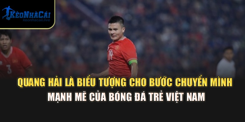 Quang Hải là biểu tượng cho bước chuyển mình mạnh mẽ của bóng đá trẻ Việt Nam