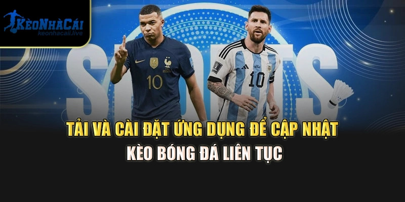 Đăng Ký, Đăng Nhập & Tải App Kèo Nhà Cái – Hướng Dẫn Ngay Tải và cài đặt ứng dụng để cập nhật kèo bóng đá liên tục