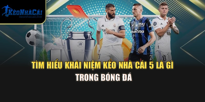 Kèo Nhà Cái 5 Là Gì? Cách Hiểu Và Phân Tích Kèo Chi Tiết Tìm hiểu khái niệm kèo nhà cái 5 là gì trong bóng đá
