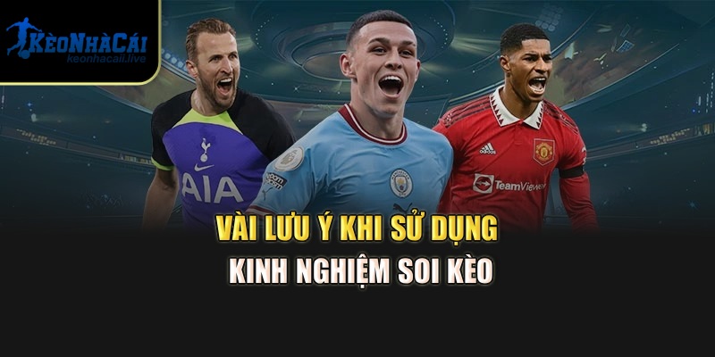 Vài lưu ý khi sử dụng kinh nghiệm soi kèo