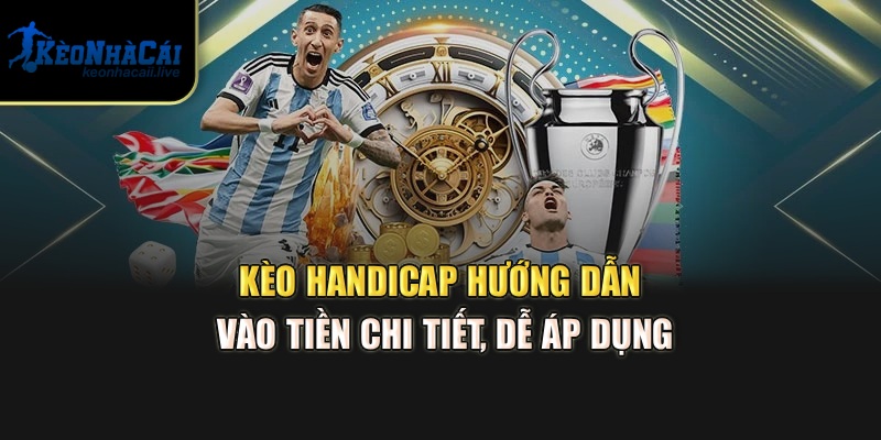 Kèo Handicap – Hướng Dẫn Vào Tiền Chi Tiết, Dễ Áp Dụng Từ Kèo Nhà Cái
