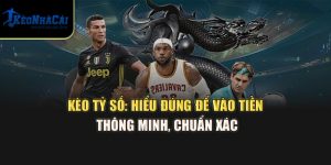 Kèo Tỷ Số Tại Kèo Nhà Cái: Hiểu Đúng Để Vào Tiền Thông Minh, Chuẩn Xác