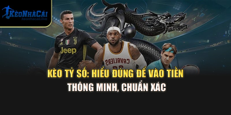 Kèo Tỷ Số Tại Kèo Nhà Cái: Hiểu Đúng Để Vào Tiền Thông Minh, Chuẩn Xác
