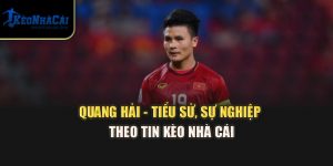Quang Hải - Tiểu Sử, Sự Nghiệp Theo Tin Kèo Nhà Cái