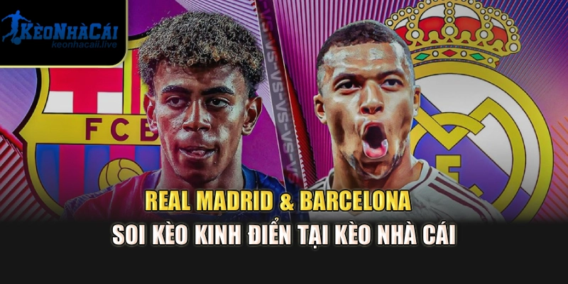 Real Madrid & Barcelona - Soi Kèo Kinh Điển Tại Kèo Nhà Cái Real Madrid & Barcelona - Soi Kèo Kinh Điển Tại Kèo Nhà Cái