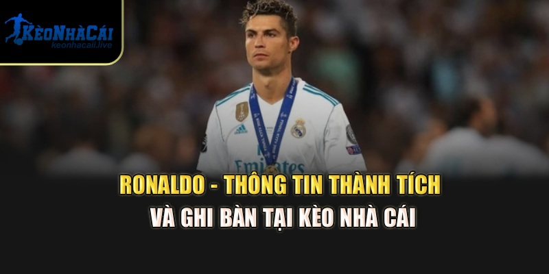 Ronaldo - Thông Tin Thành Tích Và Ghi Bàn Tại Kèo Nhà Cái