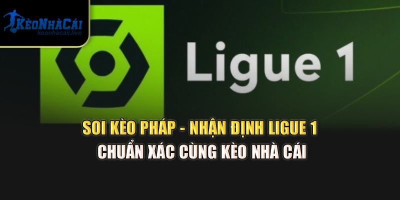 Soi Kèo Pháp - Nhận Định Ligue 1 Chuẩn Xác Cùng Kèo Nhà Cái